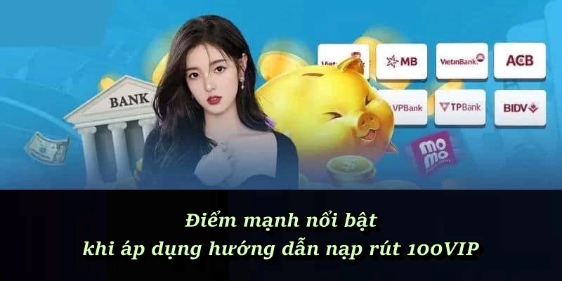 Điểm mạnh nổi bật khi áp dụng hướng dẫn nạp rút 100VIP