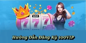 Hướng Dẫn Đăng Ký 100VIP – Dữ Liệu Cần Biết Để Có Account Mới