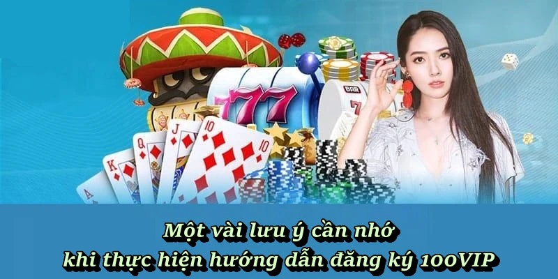 Một vài lưu ý cần nhớ khi thực hiện hướng dẫn đăng ký 100VIP