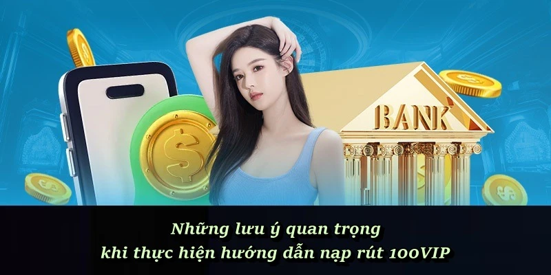 Những lưu ý quan trọng khi thực hiện hướng dẫn nạp rút 100VIP