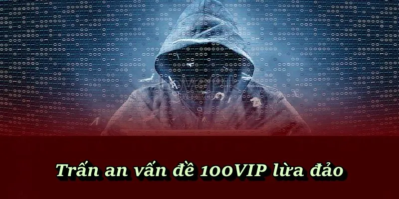 Trấn an vấn đề 100VIP lừa đảo